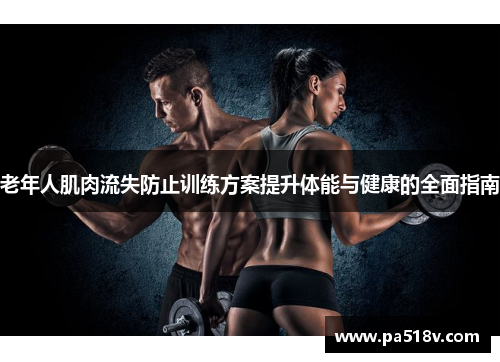 老年人肌肉流失防止训练方案提升体能与健康的全面指南